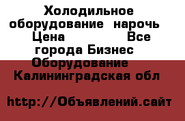 Холодильное оборудование “нарочь“ › Цена ­ 155 000 - Все города Бизнес » Оборудование   . Калининградская обл.